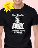 God Forbid Women Have Hobbies... - T-Shirt