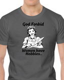 God Forbid Women Have Hobbies... - T-Shirt