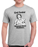 God Forbid Women Have Hobbies... - T-Shirt