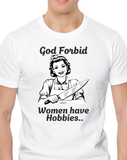 God Forbid Women Have Hobbies... - T-Shirt